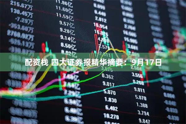 配资栈 四大证券报精华摘要：9月17日