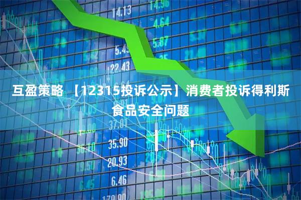 互盈策略 【12315投诉公示】消费者投诉得利斯食品安全问题