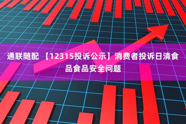 通联随配 【12315投诉公示】消费者投诉日清食品食品安全问题