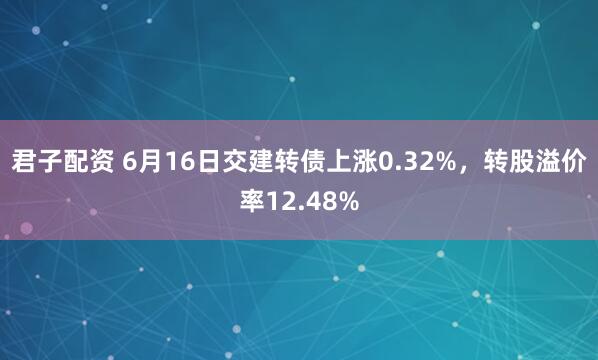 君子配资 6月16日交建转债上涨0.32%，转股溢价率12.48%