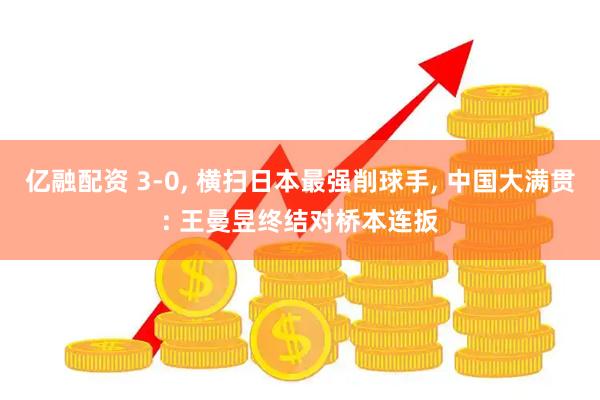 亿融配资 3-0, 横扫日本最强削球手, 中国大满贯: 王曼昱终结对桥本连扳