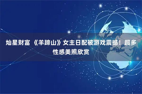 灿星财富 《羊蹄山》女主日配被游戏震撼！超多性感美照欣赏