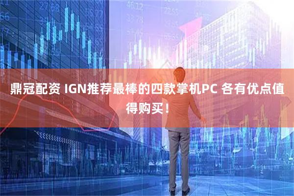 鼎冠配资 IGN推荐最棒的四款掌机PC 各有优点值得购买！