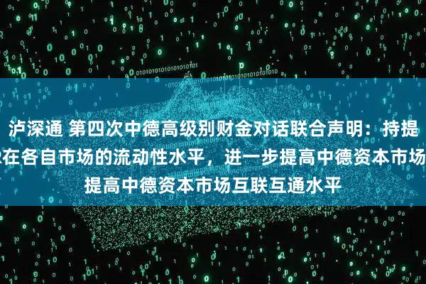 泸深通 第四次中德高级别财金对话联合声明：持提升GDR和CDR在各自市场的流动性水平，进一步提高中德资本市场互联互通水平