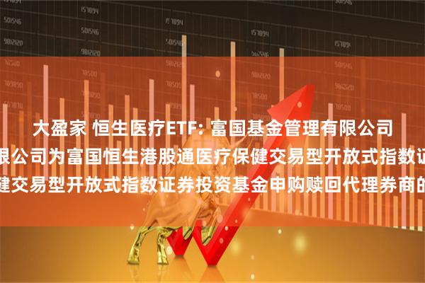 大盈家 恒生医疗ETF: 富国基金管理有限公司关于新增国新证券股份有限公司为富国恒生港股通医疗保健交易型开放式指数证券投资基金申购赎回代理券商的公告