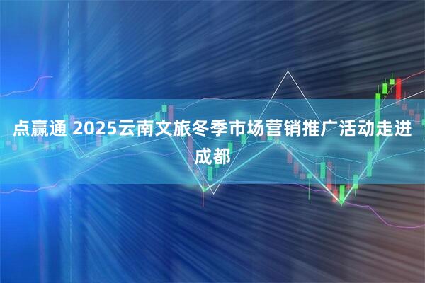 点赢通 2025云南文旅冬季市场营销推广活动走进成都