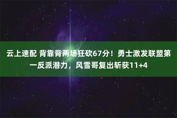 云上速配 背靠背两场狂砍67分！勇士激发联盟第一反派潜力，风雪哥复出斩获11+4