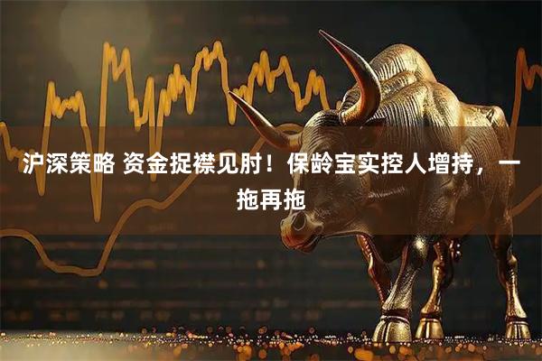 沪深策略 资金捉襟见肘！保龄宝实控人增持，一拖再拖