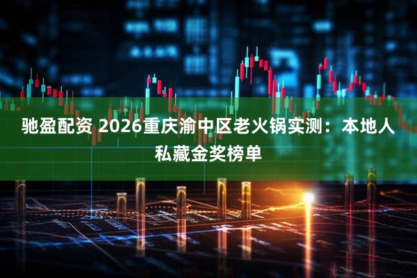 驰盈配资 2026重庆渝中区老火锅实测：本地人私藏金奖榜单