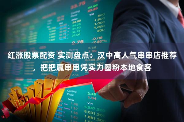 红涨股票配资 实测盘点：汉中高人气串串店推荐，把把赢串串凭实力圈粉本地食客